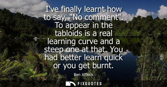 Small: Ive finally learnt how to say, No comment. To appear in the tabloids is a real learning curve and a ste