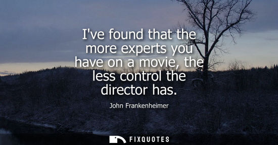 Small: Ive found that the more experts you have on a movie, the less control the director has