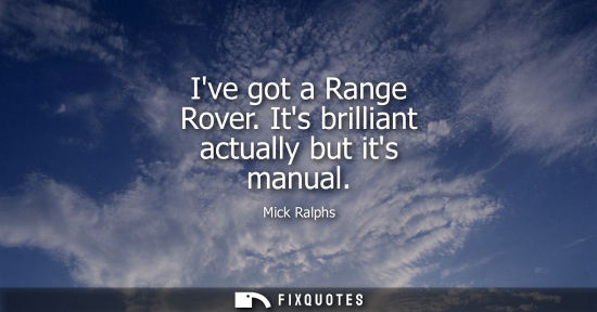 Small: Ive got a Range Rover. Its brilliant actually but its manual
