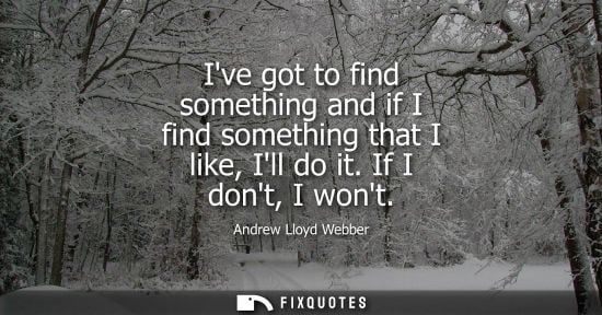 Small: Ive got to find something and if I find something that I like, Ill do it. If I dont, I wont