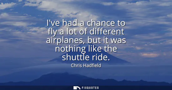 Small: Ive had a chance to fly a lot of different airplanes, but it was nothing like the shuttle ride