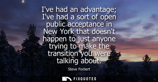 Small: Ive had an advantage Ive had a sort of open public acceptance in New York that doesnt happen to just an