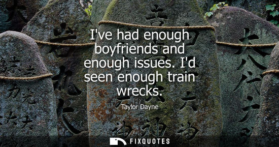 Small: Ive had enough boyfriends and enough issues. Id seen enough train wrecks