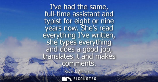 Small: Ive had the same, full-time assistant and typist for eight or nine years now. Shes read everything Ive 