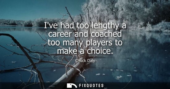 Small: Chuck Daly: Ive had too lengthy a career and coached too many players to make a choice