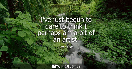 Small: Ive just begun to dare to think I perhaps am a bit of an artist