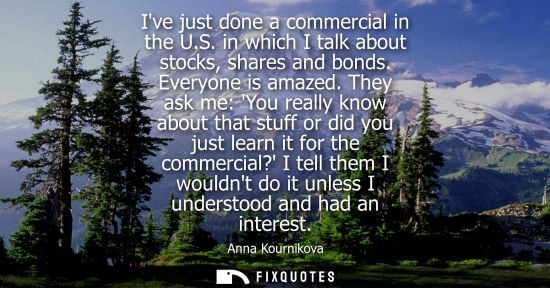 Small: Ive just done a commercial in the U.S. in which I talk about stocks, shares and bonds. Everyone is amazed.