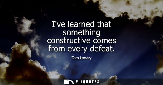 Small: Ive learned that something constructive comes from every defeat