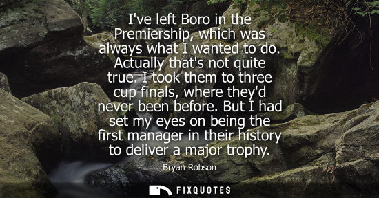 Small: Ive left Boro in the Premiership, which was always what I wanted to do. Actually thats not quite true.