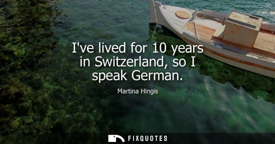 Small: Ive lived for 10 years in Switzerland, so I speak German