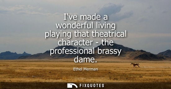 Small: Ive made a wonderful living playing that theatrical character - the professional brassy dame