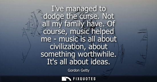 Small: Ive managed to dodge the curse. Not all my family have. Of course, music helped me - music is all about