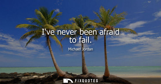 Small: Ive never been afraid to fail - Michael Jordan