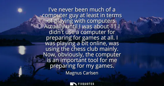 Small: Ive never been much of a computer guy at least in terms of playing with computers. Actually until I was about 