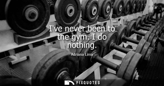 Small: Ive never been to the gym. I do nothing - Adriana Lima