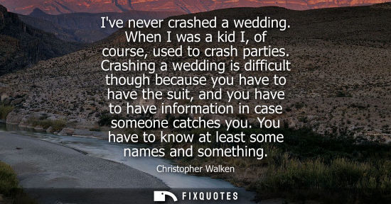 Small: Ive never crashed a wedding. When I was a kid I, of course, used to crash parties. Crashing a wedding i