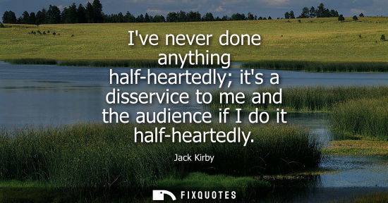 Small: Ive never done anything half-heartedly its a disservice to me and the audience if I do it half-heartedly - Jac