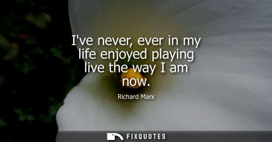 Small: Ive never, ever in my life enjoyed playing live the way I am now