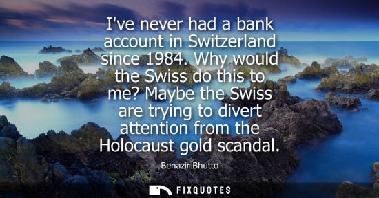 Small: Ive never had a bank account in Switzerland since 1984. Why would the Swiss do this to me? Maybe the Swiss are