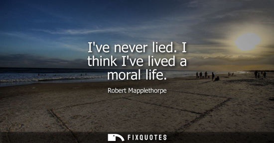 Small: Ive never lied. I think Ive lived a moral life
