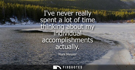 Small: Ive never really spent a lot of time thinking about my individual accomplishments actually