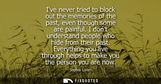 Small: Ive never tried to block out the memories of the past, even though some are painful. I dont understand 