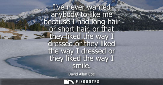 Small: Ive never wanted anybody to like me because I had long hair or short hair, or that they liked the way I