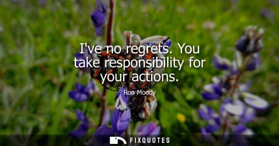Small: Ive no regrets. You take responsibility for your actions