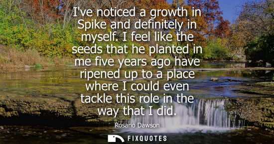 Small: Ive noticed a growth in Spike and definitely in myself. I feel like the seeds that he planted in me fiv