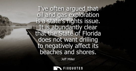 Small: Ive often argued that oil and gas exploration is a states rights issue. It is abundantly clear that the