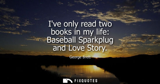 Small: Ive only read two books in my life: Baseball Sparkplug and Love Story