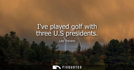 Small: Ive played golf with three U.S presidents