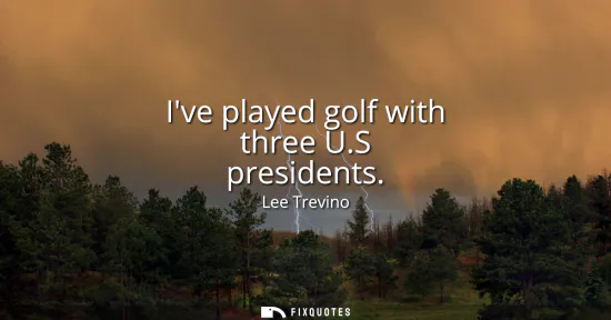 Small: Ive played golf with three U.S presidents