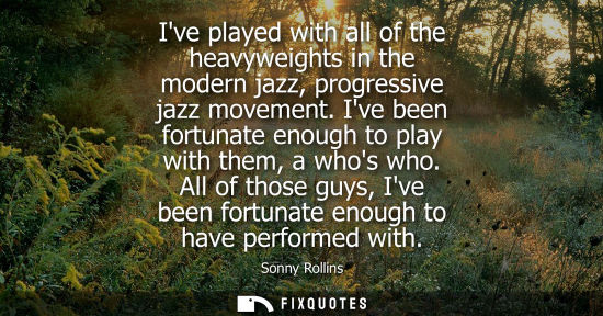 Small: Ive played with all of the heavyweights in the modern jazz, progressive jazz movement. Ive been fortuna