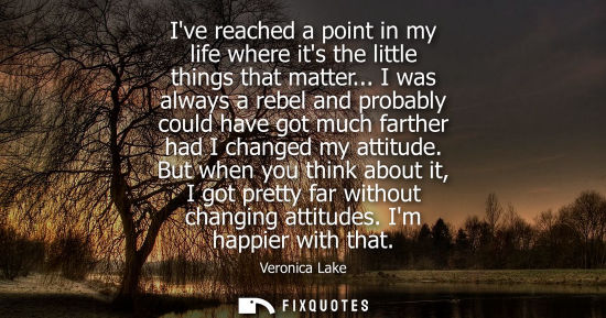 Small: Ive reached a point in my life where its the little things that matter... I was always a rebel and prob