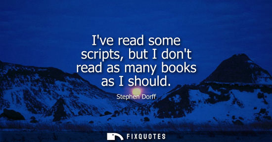 Small: Ive read some scripts, but I dont read as many books as I should