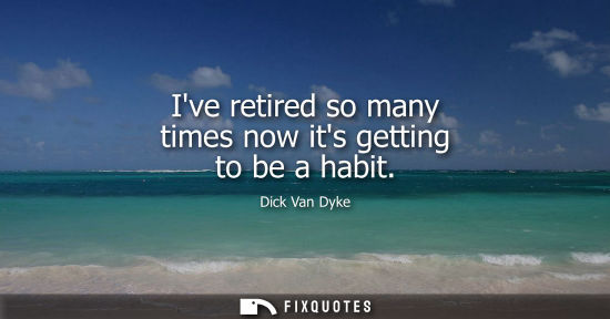 Small: Ive retired so many times now its getting to be a habit