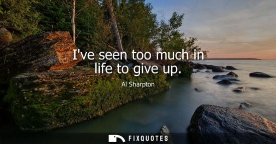 Small: Ive seen too much in life to give up