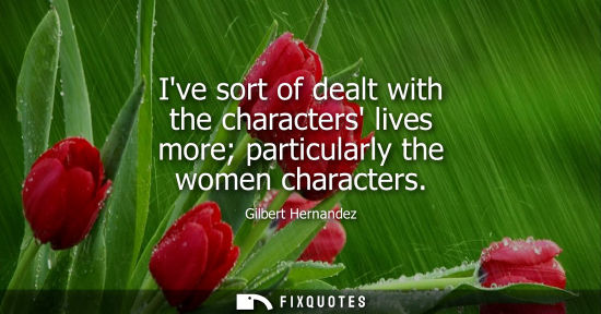 Small: Ive sort of dealt with the characters lives more particularly the women characters
