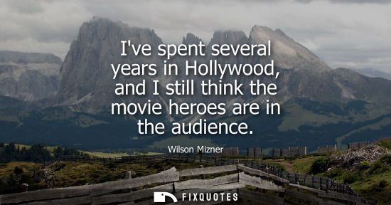 Small: Ive spent several years in Hollywood, and I still think the movie heroes are in the audience