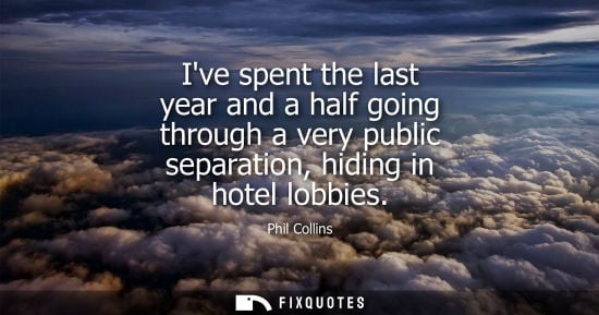 Small: Ive spent the last year and a half going through a very public separation, hiding in hotel lobbies
