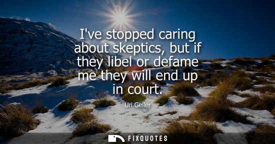 Small: Ive stopped caring about skeptics, but if they libel or defame me they will end up in court