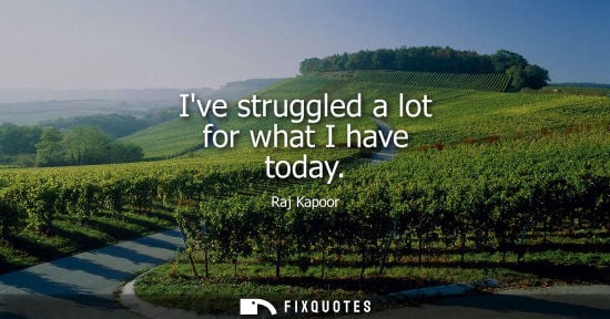 Small: Ive struggled a lot for what I have today