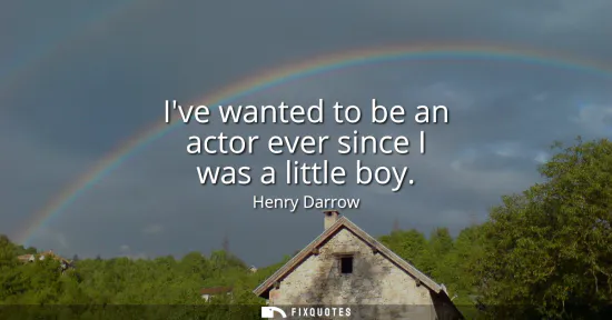 Small: Ive wanted to be an actor ever since I was a little boy