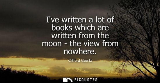 Small: Ive written a lot of books which are written from the moon - the view from nowhere