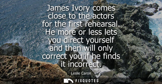 Small: James Ivory comes close to the actors for the first rehearsal. He more or less lets you direct yourself