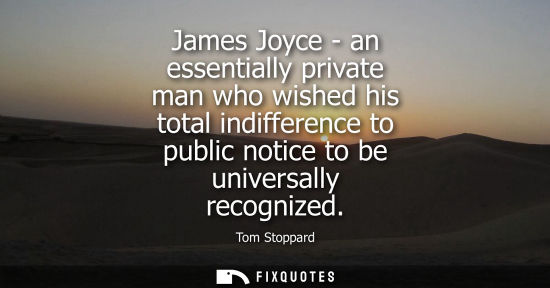 Small: James Joyce - an essentially private man who wished his total indifference to public notice to be unive