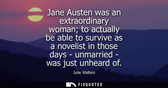 Small: Jane Austen was an extraordinary woman to actually be able to survive as a novelist in those days - unm