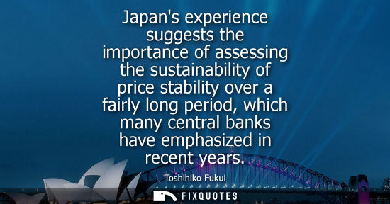 Small: Japans experience suggests the importance of assessing the sustainability of price stability over a fai