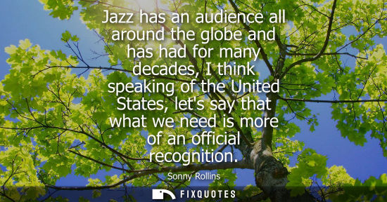 Small: Jazz has an audience all around the globe and has had for many decades, I think speaking of the United 